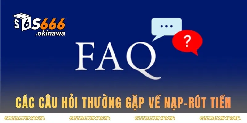 Top các câu hỏi thường gặp về cổng nạp-rút tiền tại S666